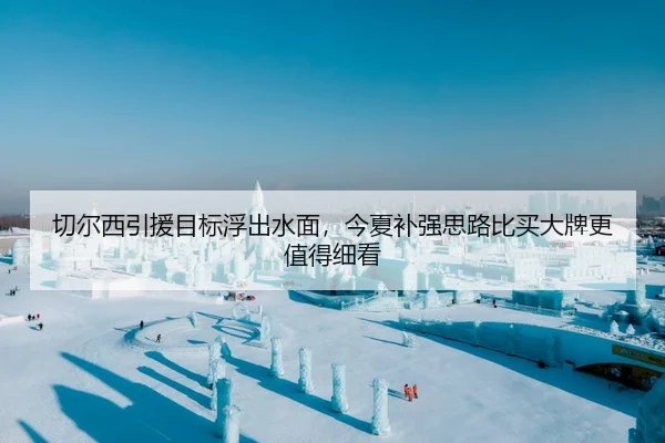切尔西引援目标浮出水面，今夏补强思路比买大牌更值得细看