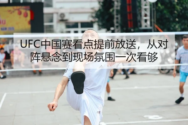 UFC中国赛看点提前放送，从对阵悬念到现场氛围一次看够