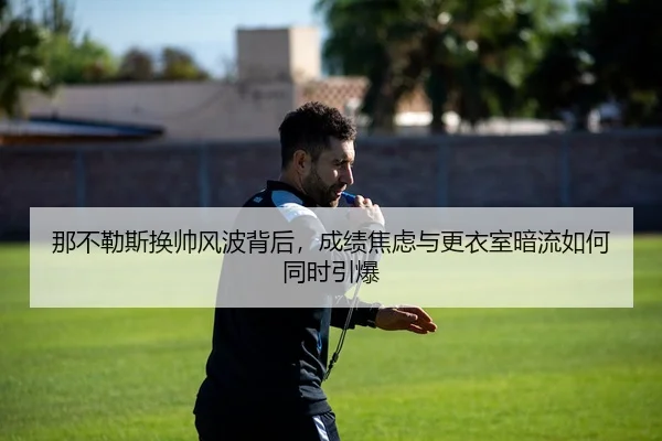 那不勒斯换帅风波背后，成绩焦虑与更衣室暗流如何同时引爆