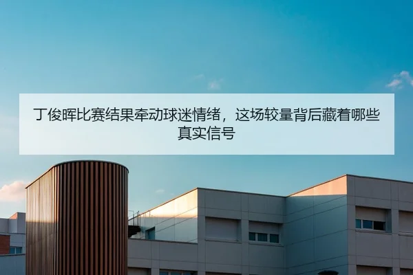 丁俊晖比赛结果牵动球迷情绪，这场较量背后藏着哪些真实信号